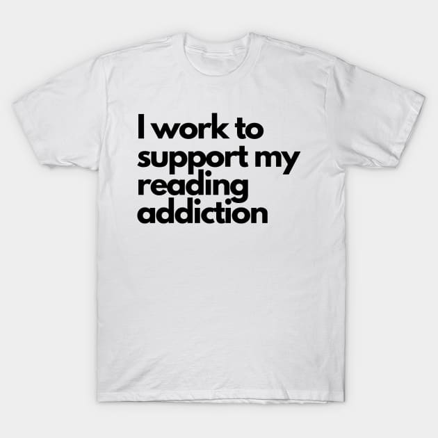 I work to support my reading addiction - funny fangirl quote T-Shirt by Faeblehoarder